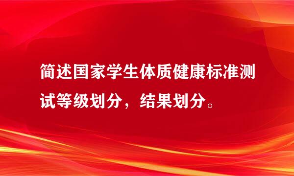 简述国家学生体质健康标准测试等级划分，结果划分。