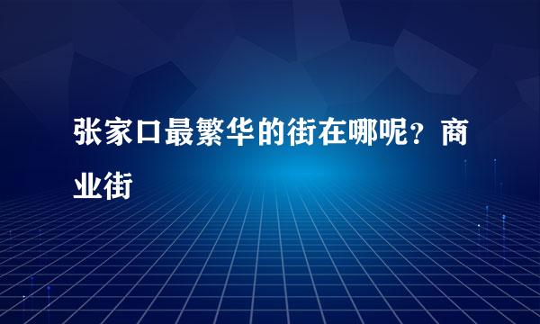 张家口最繁华的街在哪呢？商业街