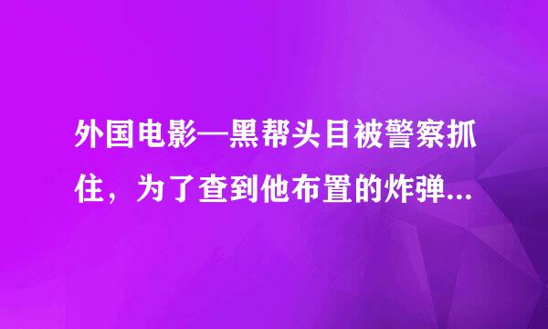 外国电影—黑帮头目被警察抓住，为了查到他布置的炸弹，警察与黑帮头目换掉面孔混进监狱查消息，电影名字