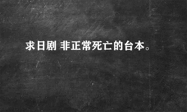 求日剧 非正常死亡的台本。