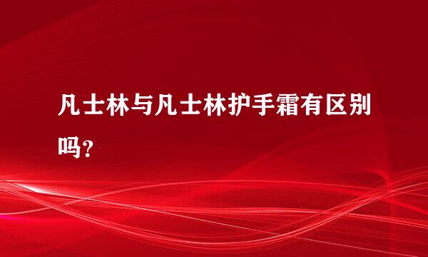 凡士林与凡士林护手霜有区别吗？