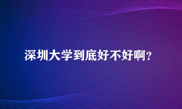 深圳大学到底好不好啊？