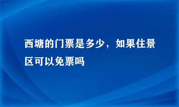 西塘的门票是多少，如果住景区可以免票吗