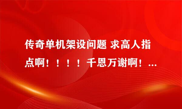 传奇单机架设问题 求高人指点啊！！！！千恩万谢啊！ 用万能登录器登录后显示连接 可是一旦注册帐号就现实