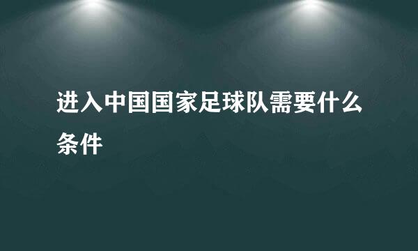 进入中国国家足球队需要什么条件