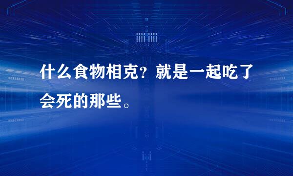 什么食物相克？就是一起吃了会死的那些。