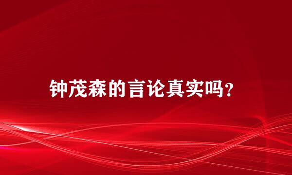 钟茂森的言论真实吗？