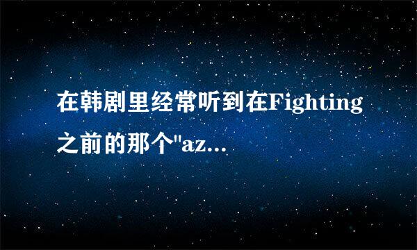 在韩剧里经常听到在Fighting之前的那个