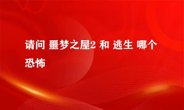 请问 噩梦之屋2 和 逃生 哪个恐怖