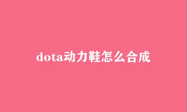 dota动力鞋怎么合成