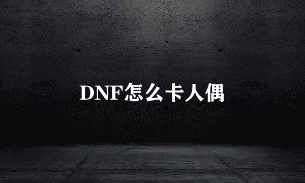 DNF怎么卡人偶