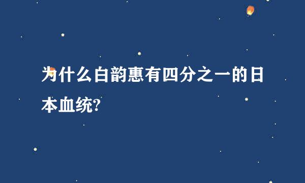 为什么白韵惠有四分之一的日本血统?