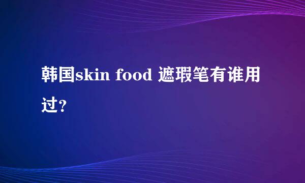 韩国skin food 遮瑕笔有谁用过？