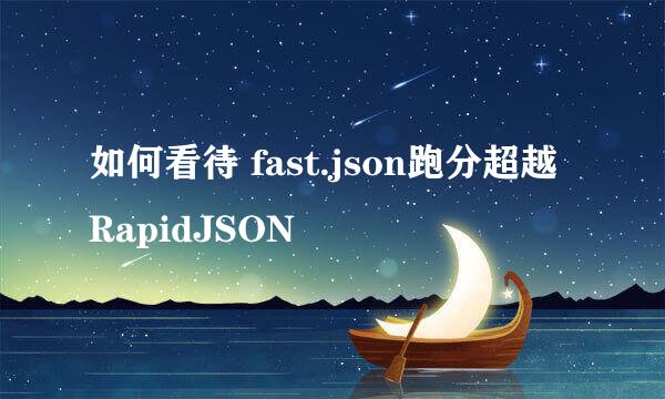 如何看待 fast.json跑分超越RapidJSON