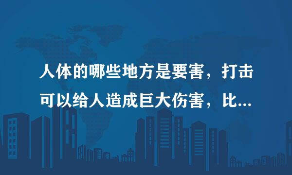 人体的哪些地方是要害，打击可以给人造成巨大伤害，比如让他失去行动能力