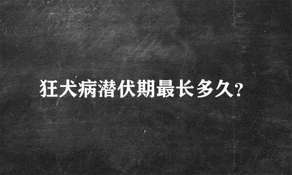 狂犬病潜伏期最长多久？