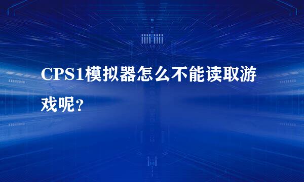 CPS1模拟器怎么不能读取游戏呢？