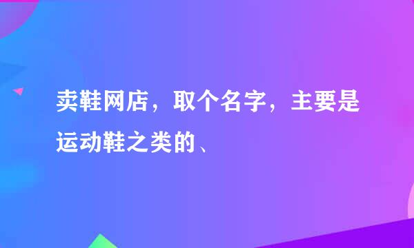 卖鞋网店，取个名字，主要是运动鞋之类的、