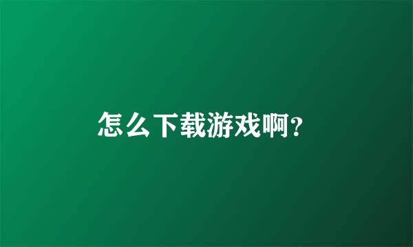 怎么下载游戏啊？