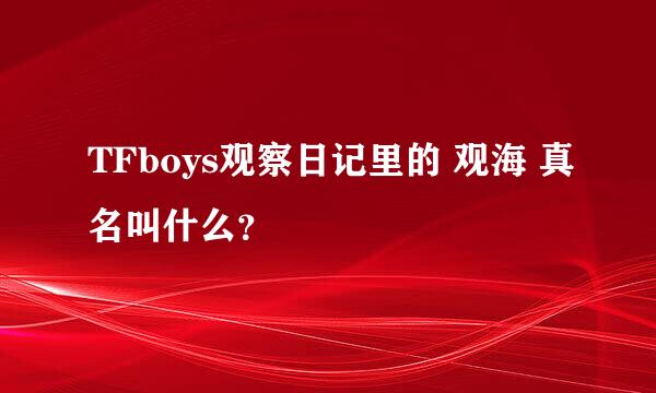 TFboys观察日记里的 观海 真名叫什么？