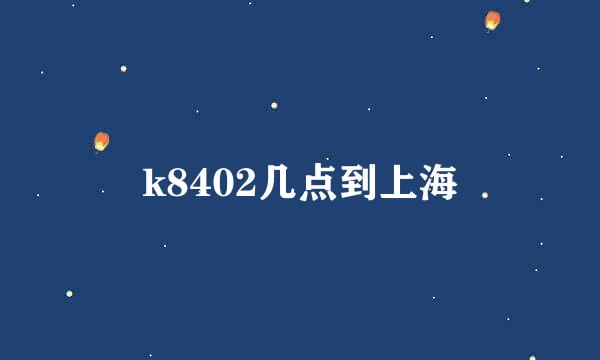 k8402几点到上海