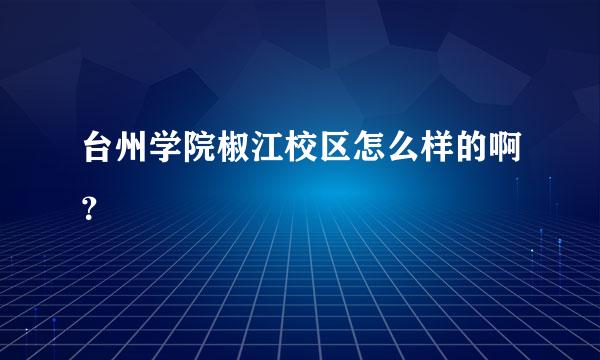 台州学院椒江校区怎么样的啊？