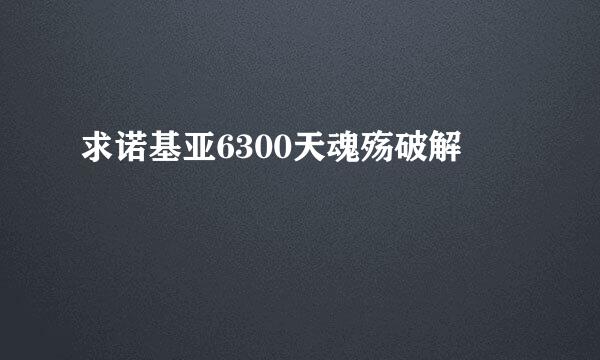 求诺基亚6300天魂殇破解