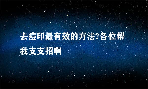 去痘印最有效的方法?各位帮我支支招啊