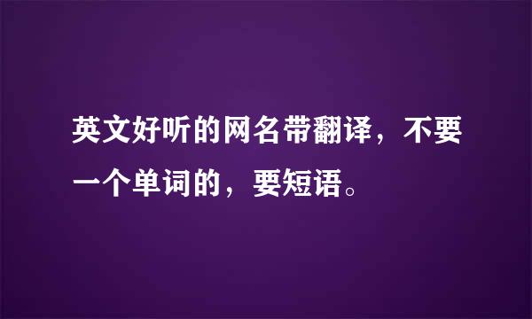 英文好听的网名带翻译，不要一个单词的，要短语。