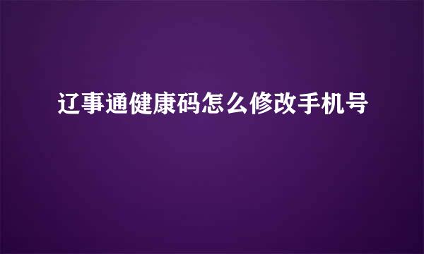 辽事通健康码怎么修改手机号