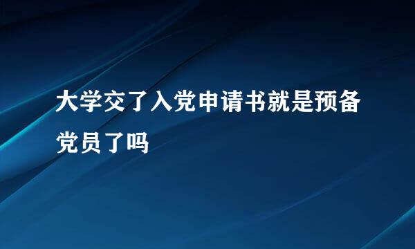 大学交了入党申请书就是预备党员了吗