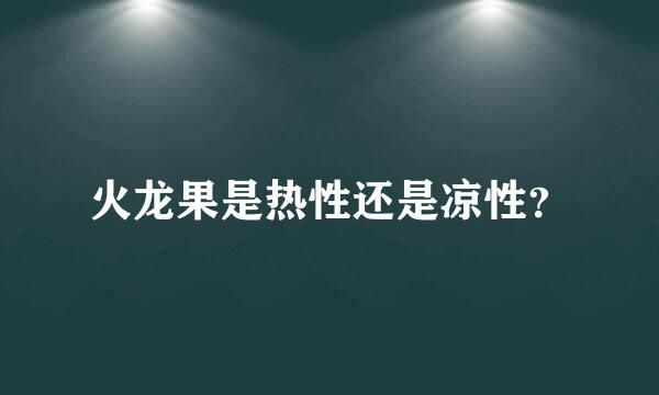 火龙果是热性还是凉性？