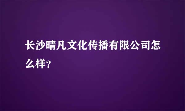 长沙晴凡文化传播有限公司怎么样？