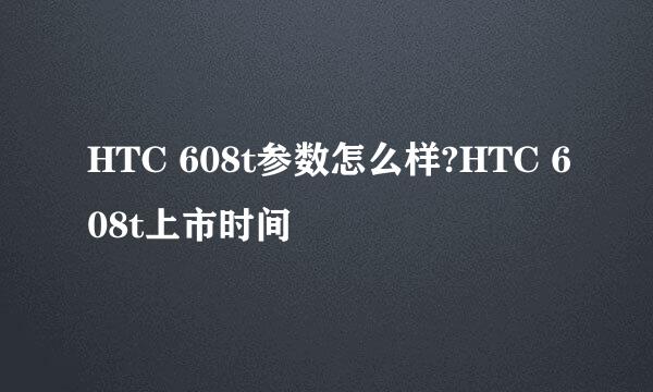 HTC 608t参数怎么样?HTC 608t上市时间