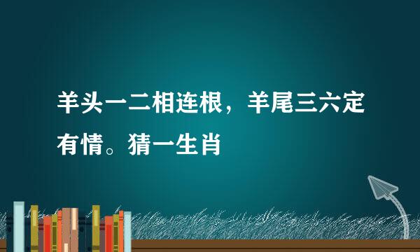 羊头一二相连根，羊尾三六定有情。猜一生肖