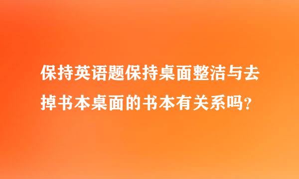 保持英语题保持桌面整洁与去掉书本桌面的书本有关系吗？