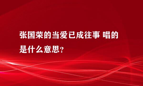 张国荣的当爱已成往事 唱的是什么意思？