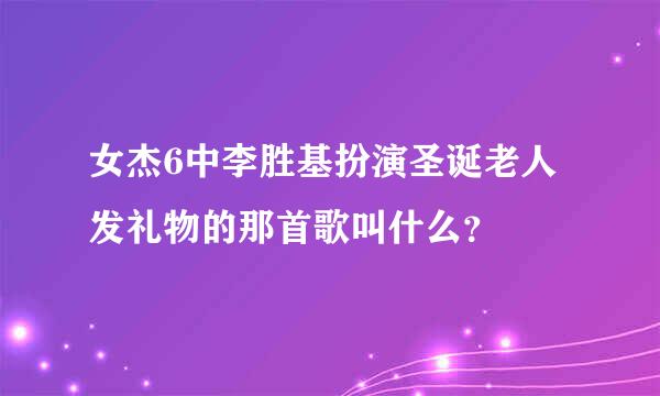 女杰6中李胜基扮演圣诞老人发礼物的那首歌叫什么？