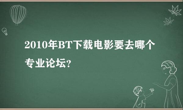 2010年BT下载电影要去哪个专业论坛？