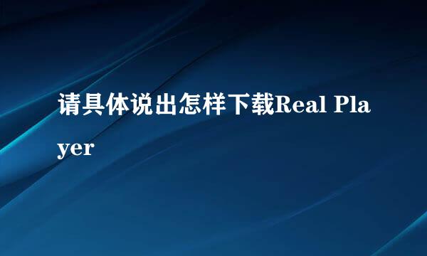 请具体说出怎样下载Real Player