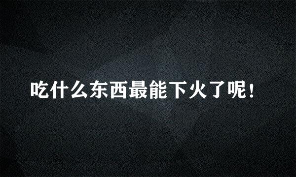 吃什么东西最能下火了呢！