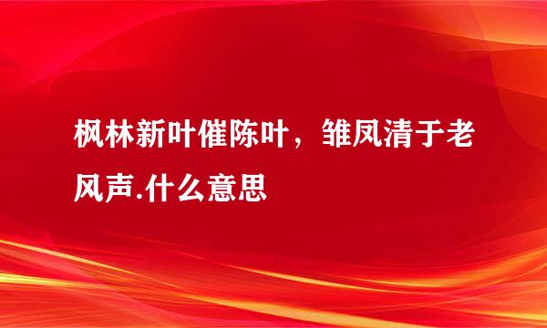 枫林新叶催陈叶，雏凤清于老风声.什么意思