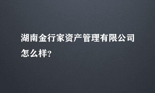 湖南金行家资产管理有限公司怎么样？