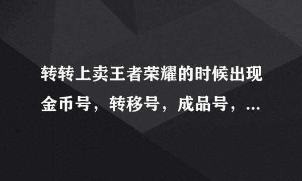 转转上卖王者荣耀的时候出现金币号，转移号，成品号，都是什么意思？？？？？