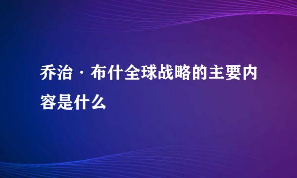 乔治·布什全球战略的主要内容是什么