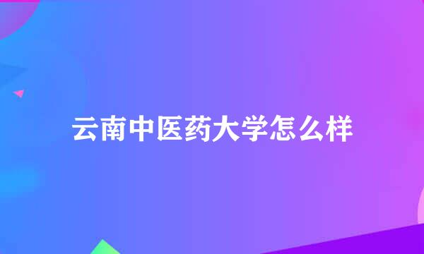 云南中医药大学怎么样