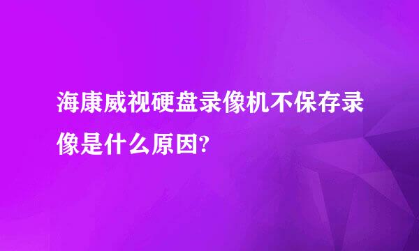 海康威视硬盘录像机不保存录像是什么原因?