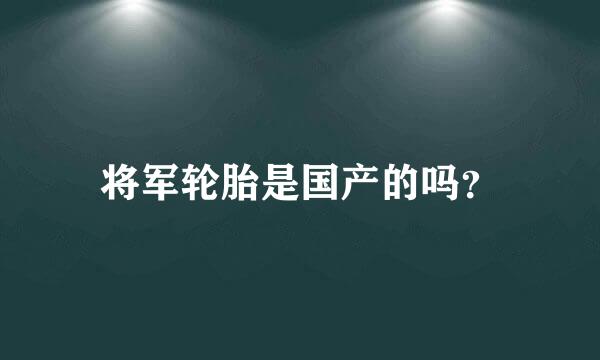 将军轮胎是国产的吗？