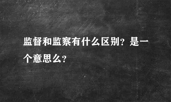 监督和监察有什么区别？是一个意思么？