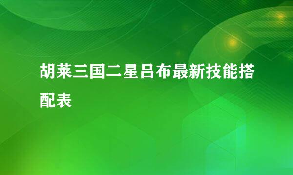 胡莱三国二星吕布最新技能搭配表